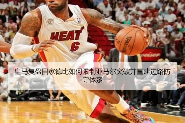 皇马复盘国家德比如何限制亚马尔突破并重建边路防守体系