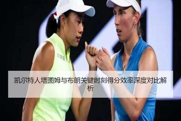 凯尔特人塔图姆与布朗关键时刻得分效率深度对比解析